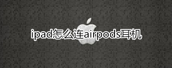 ipad怎么连airpods