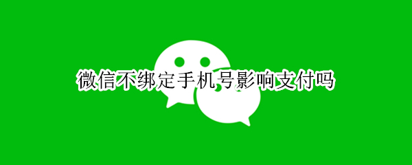 微信不绑定手机号影响支付吗