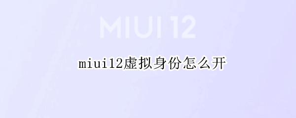 miui12虚拟身份怎么开