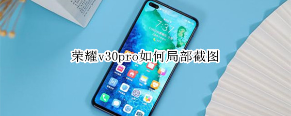 荣耀v30pro如何局部截图