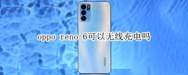 oppo reno 6可以无线充电吗