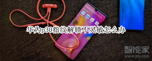 华为p30指纹解锁不灵敏怎么办