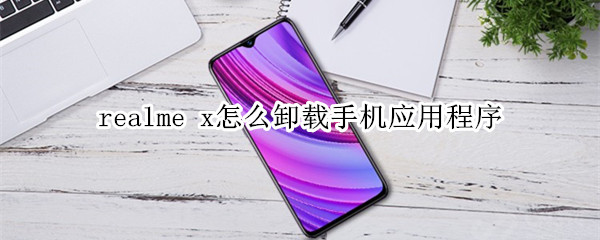 realme x怎么卸载手机应用程序