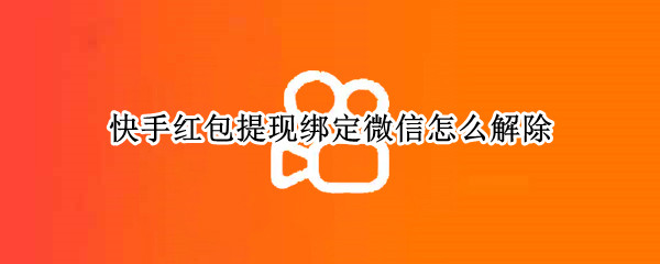 快手红包提现绑定微信怎么解除