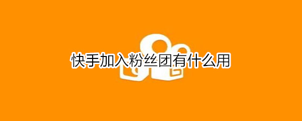 快手加入粉丝团有什么用