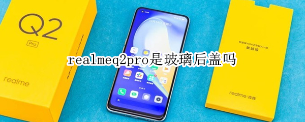 realmeq2pro是玻璃后盖吗