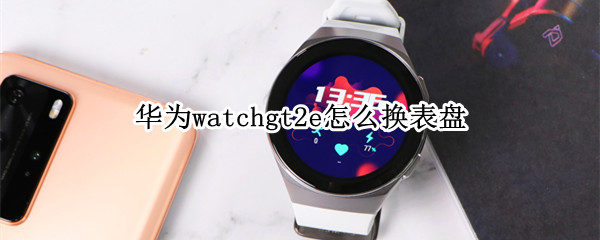 华为watchgt2e怎么换表盘