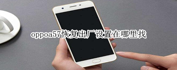 oppoa57恢复出厂设置在哪里找