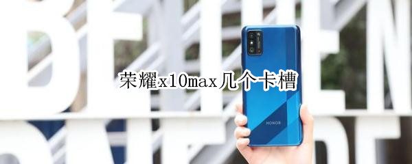 荣耀x10max几个卡槽