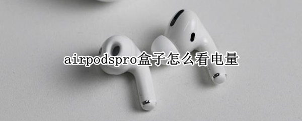 airpodspro盒子怎么看电量