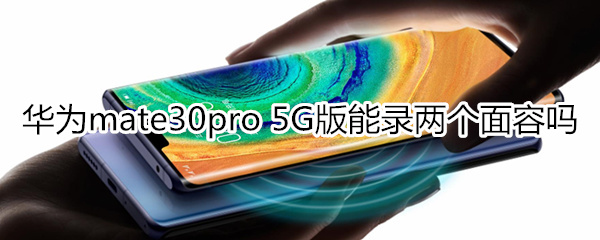 华为mate30pro 5G版能录两个面容吗