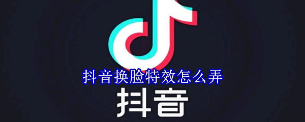 抖音换脸特效怎么弄