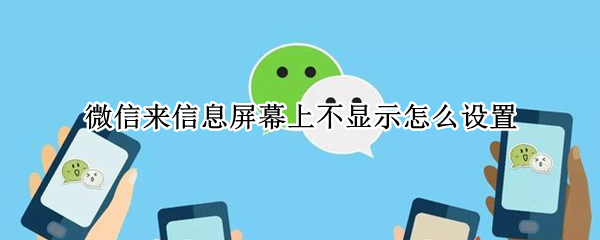 微信来信息屏幕上不显示怎么设置