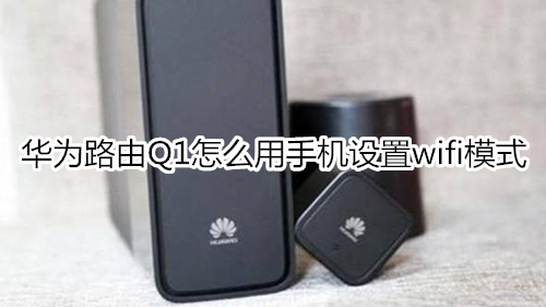 华为路由Q1怎么用手机设置wifi模式