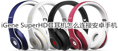 iGene SuperHDⅡ耳机怎么连接安卓手机