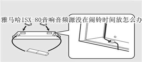 雅马哈ISX-80电视音响所选的音频源没在闹铃时间播放怎么办