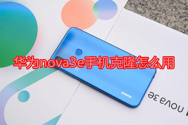 华为nova3e手机克隆怎么用