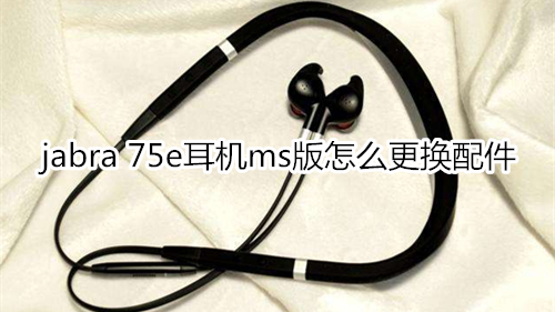 jabra 75e耳机ms版怎么更换配件