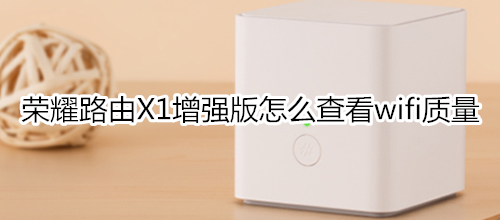 荣耀路由X1增强版怎么查看wifi质量