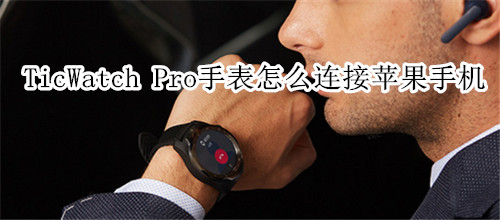 TicWatch Pro智能手表怎么连接苹果手机