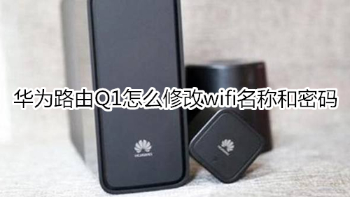 华为路由Q1怎么修改wifi名称和密码