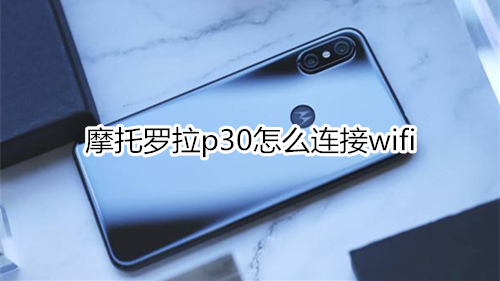 摩托罗拉p30怎么连接wifi