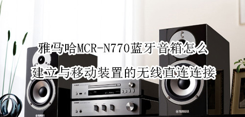 雅马哈MCR-N770蓝牙音箱怎么建立与移动装置的无线直连连接