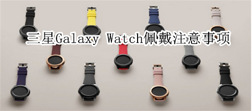 三星Galaxy Watch佩戴注意事项