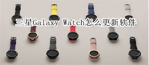 三星Galaxy Watch怎么更新软件