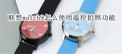 联想watch9怎么使用遥控拍照功能