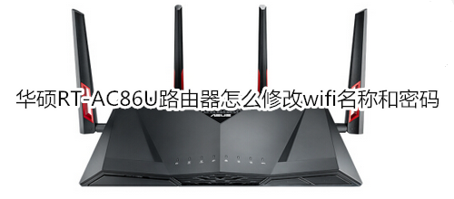 华硕RT-AC86U路由器怎么修改wifi名称和密码