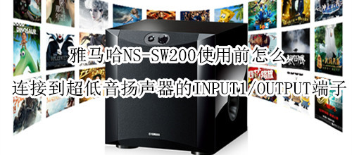 雅马哈NS-SW200使用前怎么连接到超低音扬声器的INPUT1/OUTPUT端子