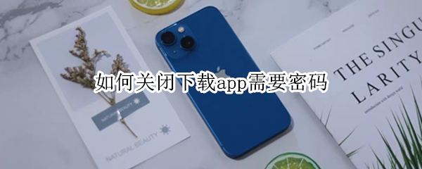 如何关闭下载app需要密码（如何关闭下载app需要密码苹果）