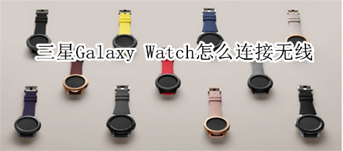 三星Galaxy Watch怎么连接无线