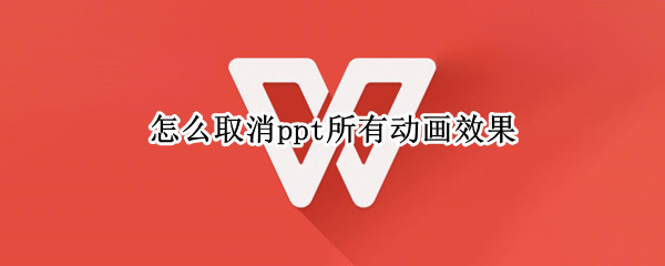 怎么取消ppt所有动画效果（PPT怎么取消所有动画效果）