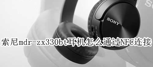 索尼mdr-zx330bt耳机怎么通过NFC连接