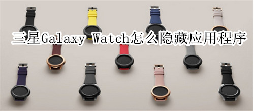 三星Galaxy Watch怎么隐藏应用程序