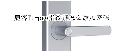 鹿客T1-pro指纹锁怎么添加密码