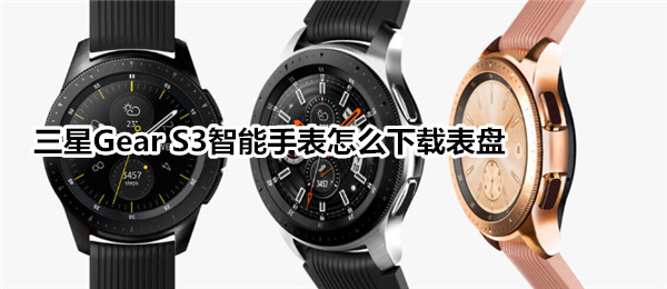 三星Gear S3智能手表怎么下载表盘