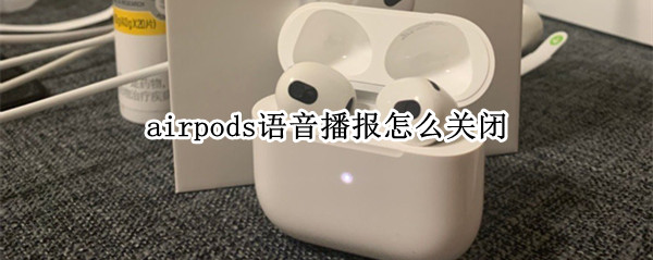 airpods怎么关闭语音播报 怎么取消airpods播报