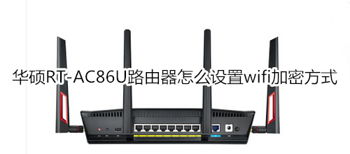 华硕RT-AC86U路由器怎么设置wifi加密方式