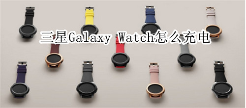 三星Galaxy Watch怎么充电