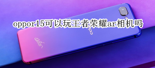 oppor15可以玩王者荣耀ar相机吗