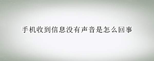 手机收到信息没有声音是怎么回事（手机收到信息没有声音是怎么回事安卓）