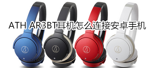 ATH AR3BT耳机怎么连接安卓手机