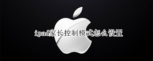 ipad家长控制模式怎么设置（ipad家长控制模式）