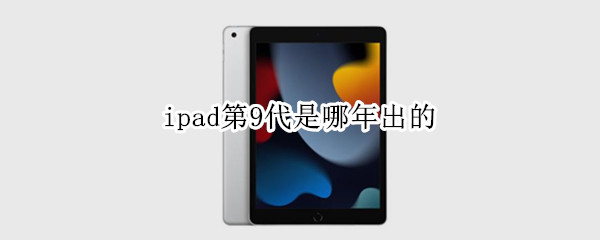 ipad第9代是哪年出的 ipad第九代是最新的吗