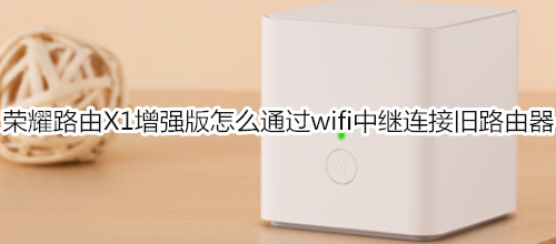 荣耀路由X1增强版怎么通过wifi中继连接旧路由器