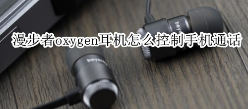 漫步者oxygen耳机怎么控制手机通话