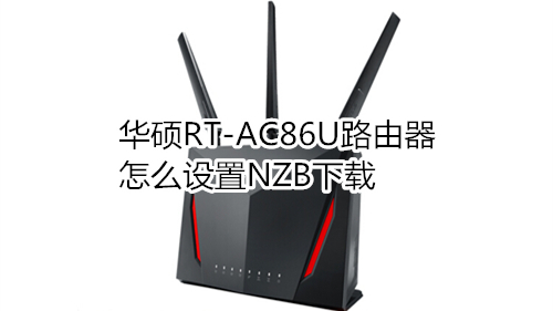 华硕RT-AC86U路由器怎么设置NZB下载